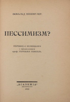 Шпенглер О. Пессимизм? / Пер. с нем. с предисл. проф. Германа Генкель. Пб.: Academia, 1922.
